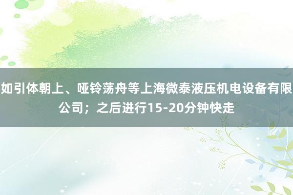 如引体朝上、哑铃荡舟等上海微泰液压机电设备有限公司；之后进行15-20分钟快走