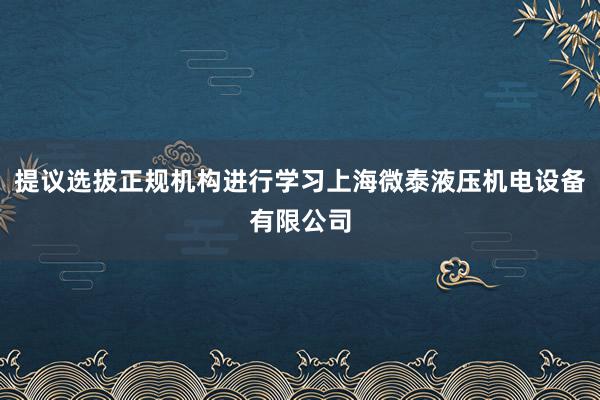 提议选拔正规机构进行学习上海微泰液压机电设备有限公司